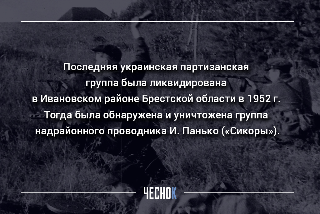Последняя украинская партизанская группа была ликвидирована в Ивановском районе Брестской области в 1952 г. Тогда была обнаружена и уничтожена группа надрайонного проводника И. Панько («Сикоры»).